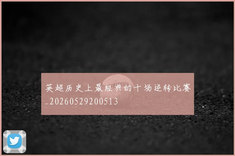 英超历史上最经典的十场逆转比赛_20260529200513