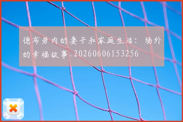 德布劳内的妻子和家庭生活:场外的幸福故事_20260606153256