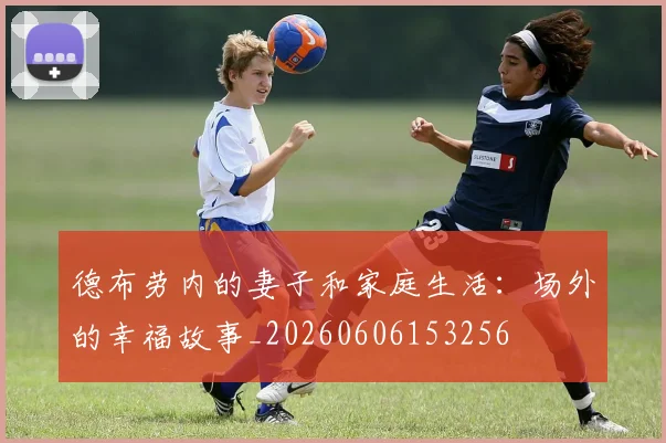 德布劳内的妻子和家庭生活：场外的幸福故事_20260606153256