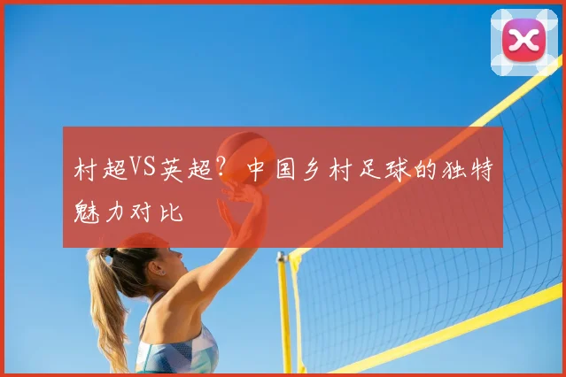村超VS英超？中国乡村足球的独特魅力对比
